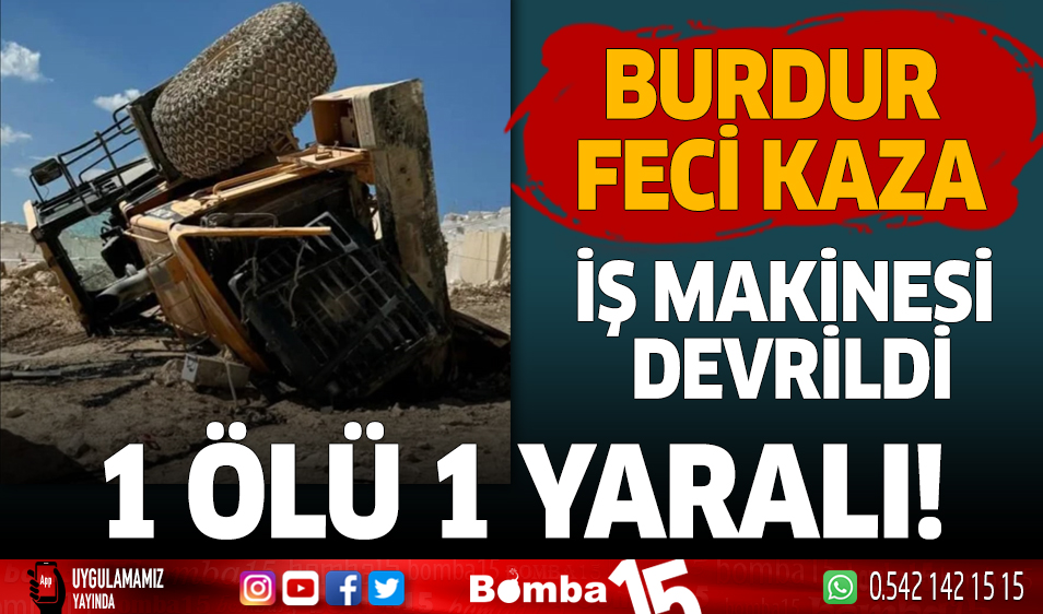 Burdur da Feci Kaza İş Makinesi Devrildi 1 Ölü 1 Yaralı Burdur Haber