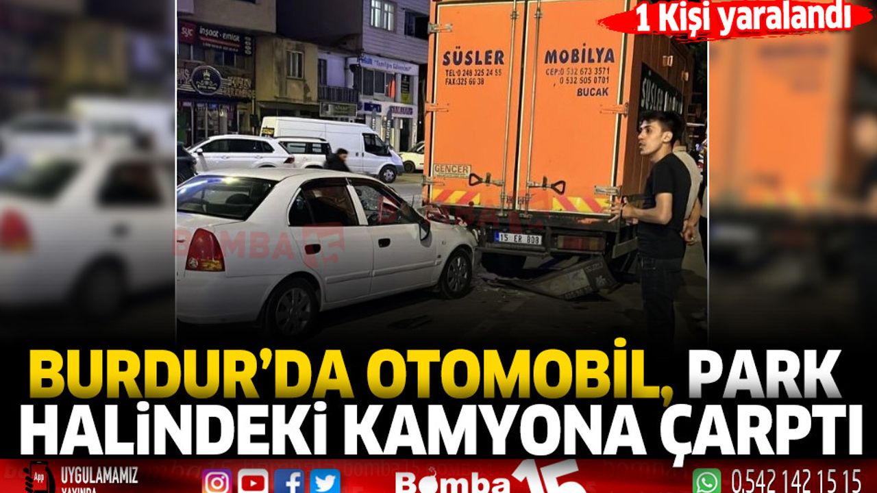 Burdur da otomobil park halindeki kamyona çarptı 1 yaraları Burdur