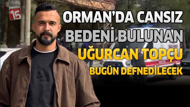 Ormanda Cansız Bedeni Bulunan Uğurcan Topçu Bugün Defnedilecek
