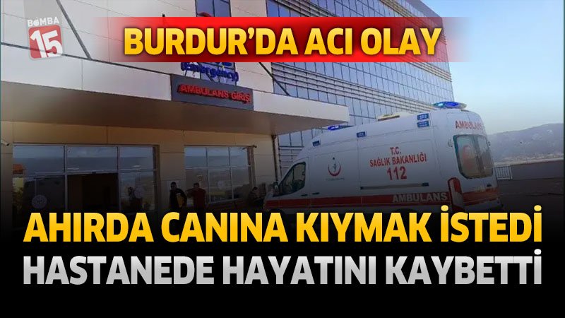 Burdur'da Acı Olay: Ahırda Canına Kıymak İstedi, Hastanede Hayatını Kaybetti