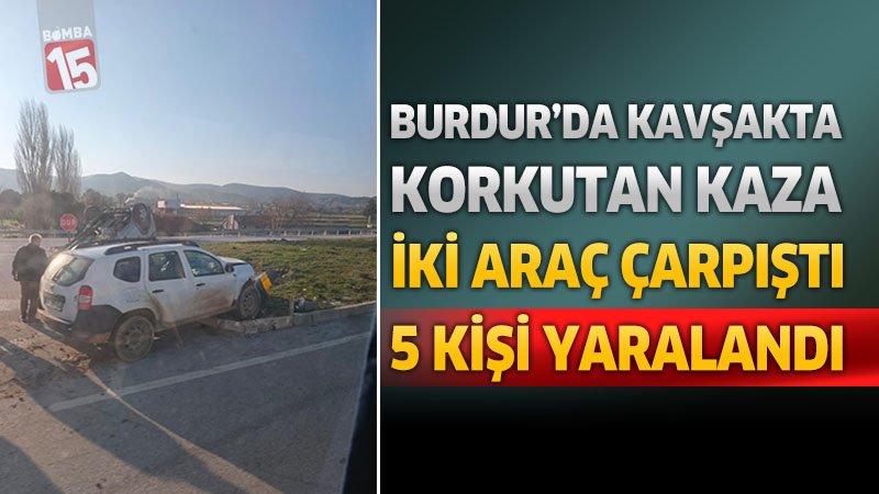 Burdur’da Kavşakta Korkutan Kaza: İki Araç Çarpıştı, 5 Kişi Yaralandı