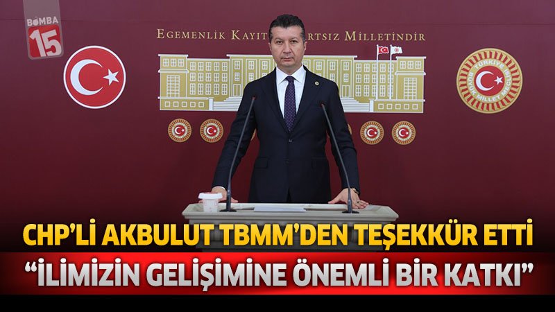 CHP’li Akbulut TBMM’den Teşekkür Etti “İlimizin Gelişimine Önemli Bir Katkı”