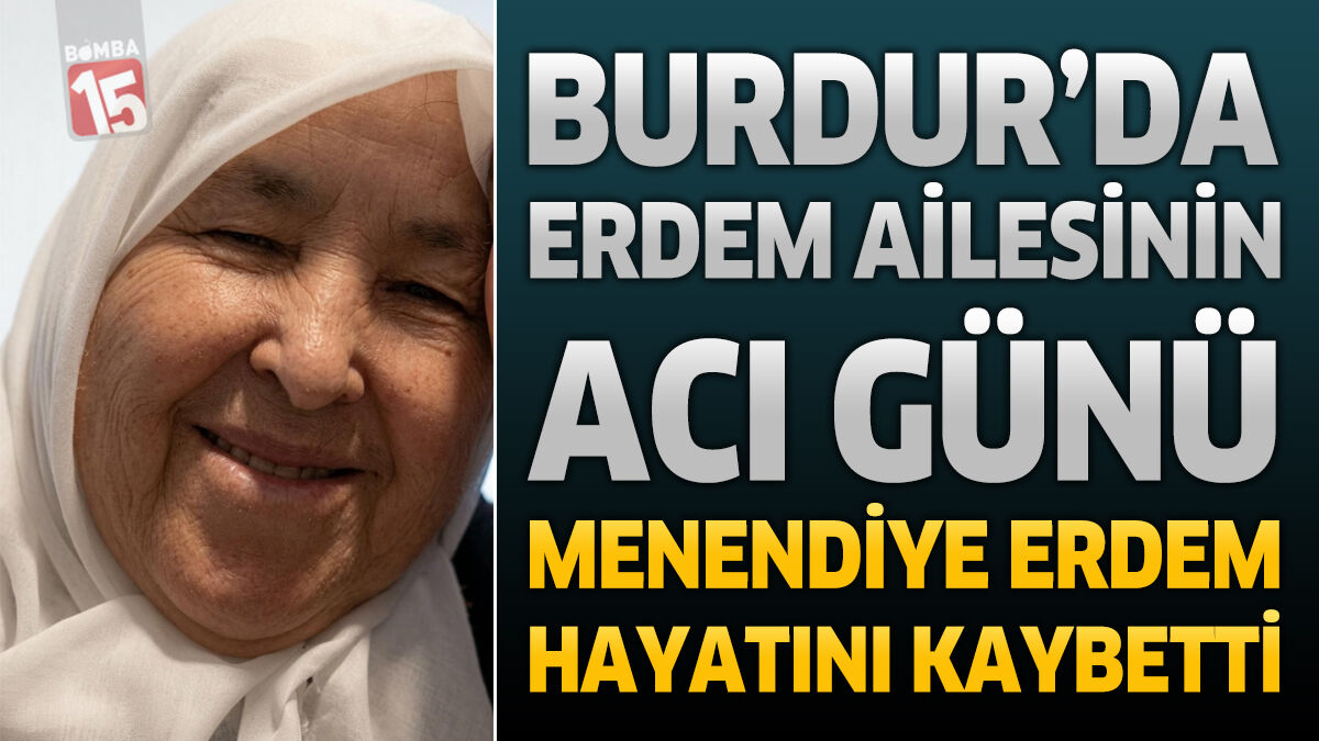 Burdur'da Erdem Ailesinin Acı Günü: Menendiye Erdem Hayatını Kaybetti