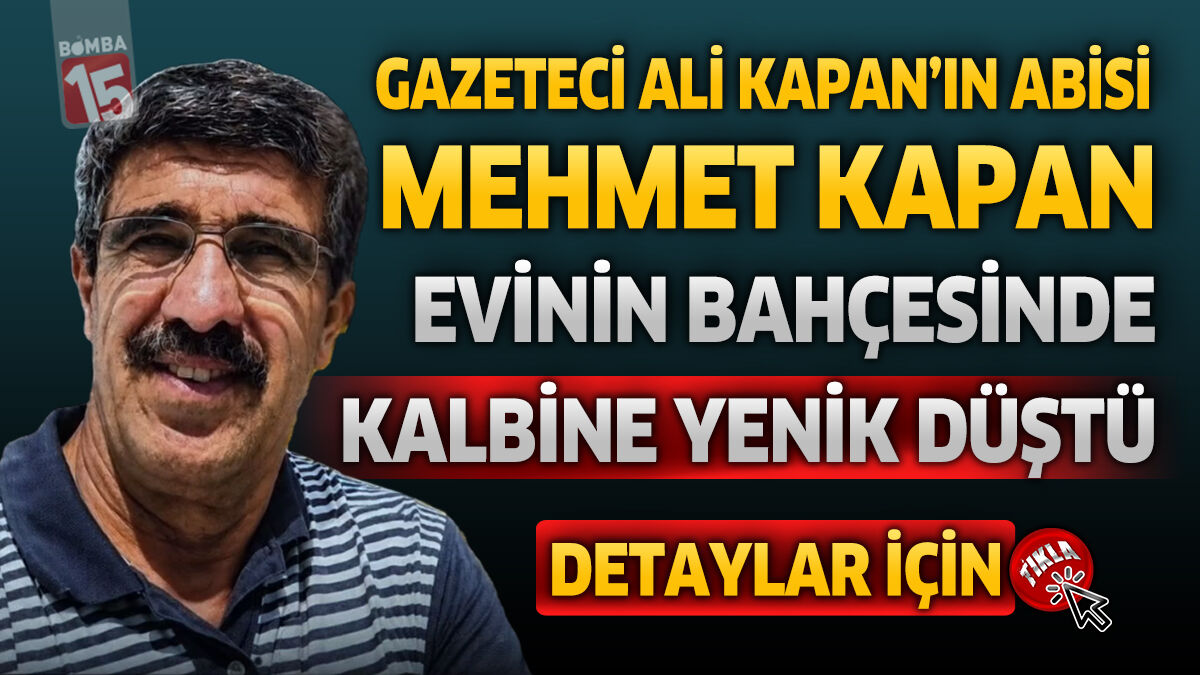 Gazeteci Ali Kapan’ın Ağabeyi Mehmet Kapan Evinin Bahçesinde Kalbine Yenik Düştü