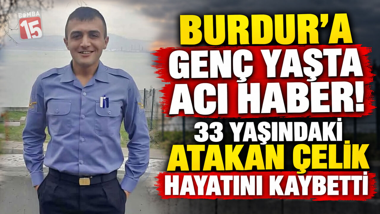 Burdur’a Genç Yaşta Acı Haber! 33 Yaşındaki Atakan Çelik Hayatını Kaybetti