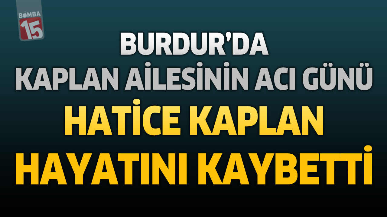 Burdur’da Kaplan Ailesinin Acı Günü: Hatice Kaplan Hayatını Kaybetti