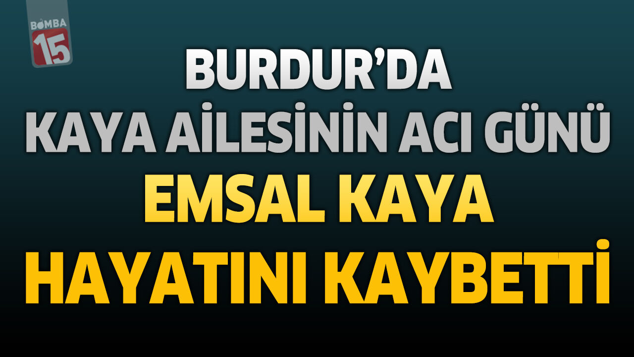 Burdur’da Kaya Ailesinin Acı Günü: Emsal Kaya Hayatını Kaybetti
