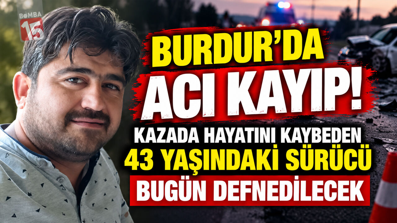 Burdur’da Acı Kayıp! Kazada Hayatını Kaybeden 43 Yaşındaki Sürücü Bugün Defnedilecek