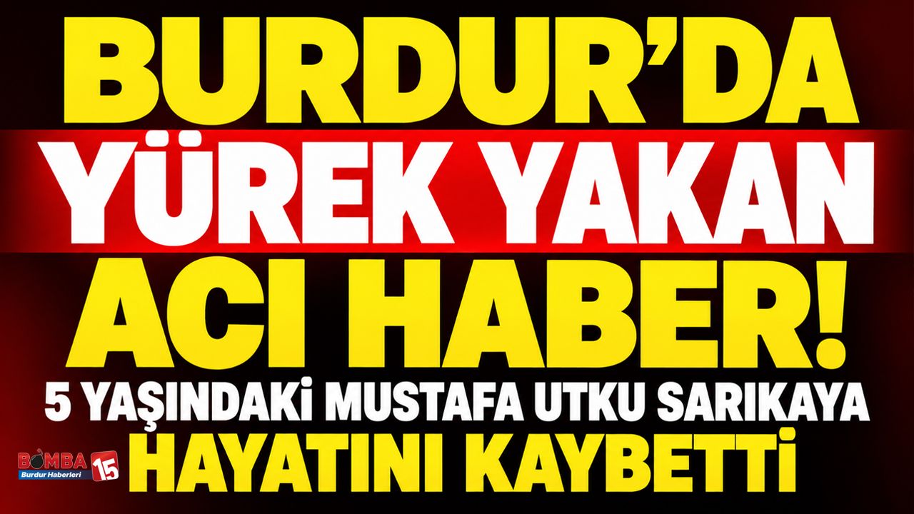 Burdur’da Yürek Yakan Acı Haber! 5 Yaşındaki Mustafa Utku Sarıkaya Hayatını Kaybetti