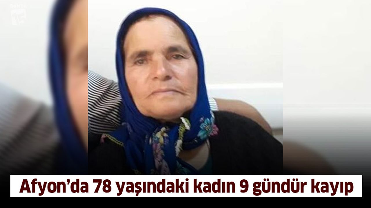 Afyonkarahisar'da 78 yaşındaki kadın 9 gündür kayıp