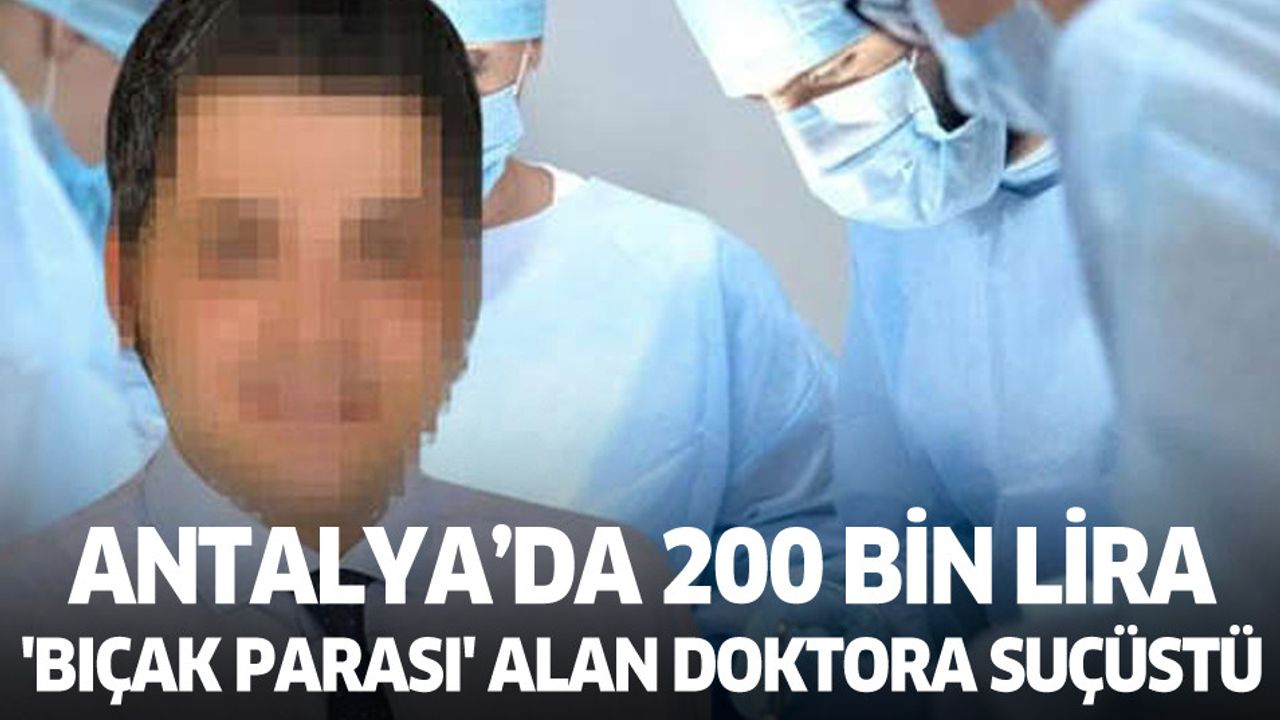 Antalya'da 200 bin lira 'bıçak parası' alan doktora suçüstü