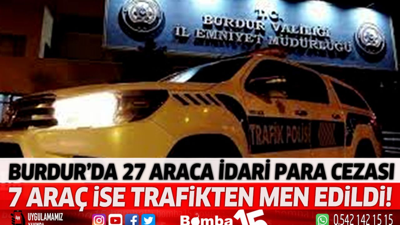 Burdur’da 27 araca idari para cezası 7 araç ise trafikten men edildi! 