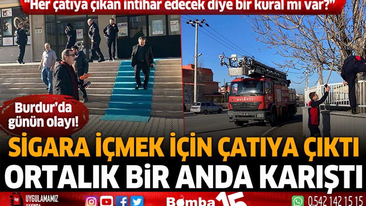 Burdur'da sigara içmek için çatıya çıktı, ortalık bir anda karıştı!