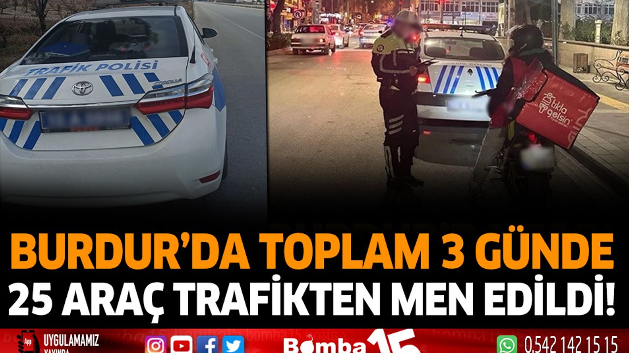 Burdur'da Toplam 3 Günde 25 araç trafikten men edildi!