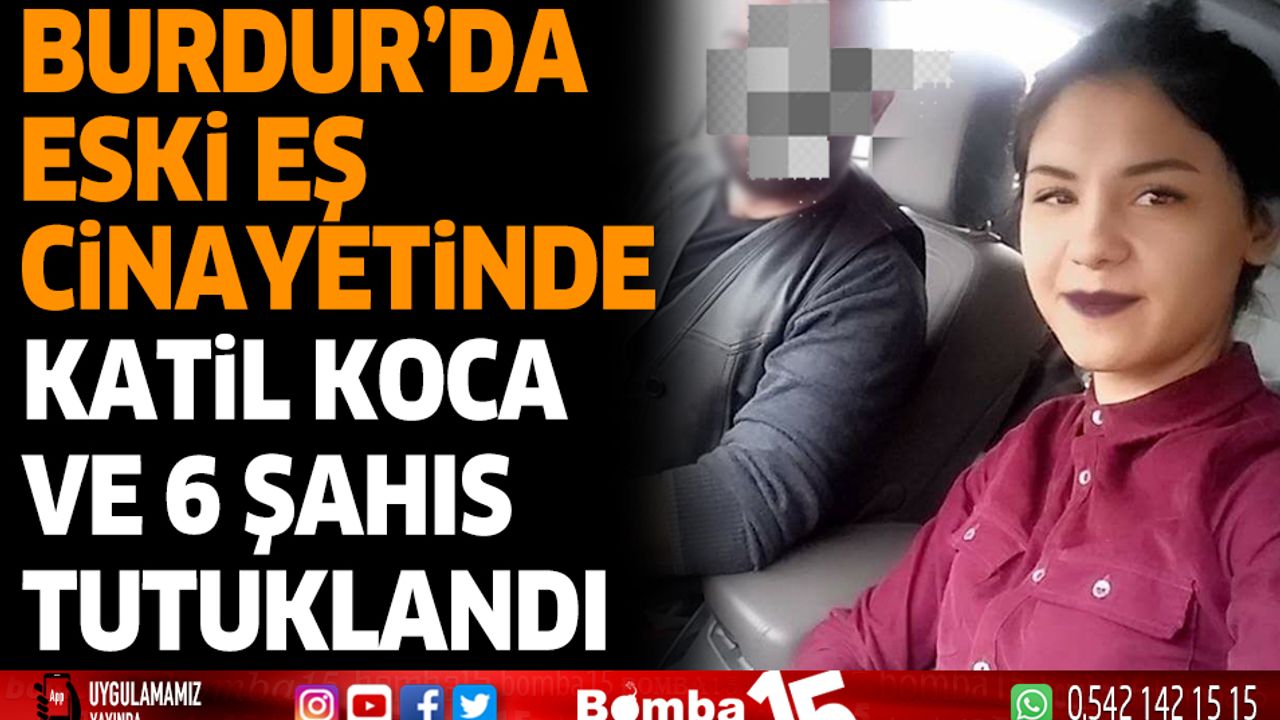 Burdur'da eski eş cinayetinde katil koca ve 6 şahıs tutuklandı