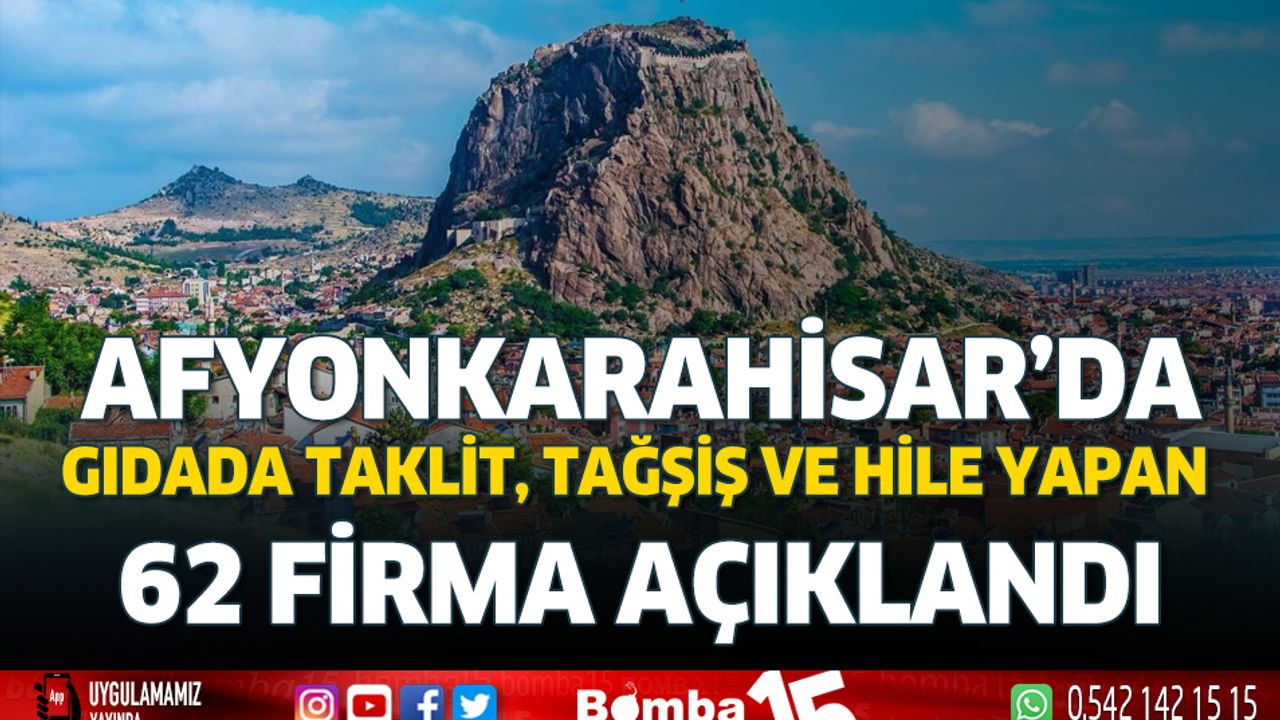 Afyonkarahisar’da gıdada taklit, tağşiş ve hile yapan 62 firma açıklandı