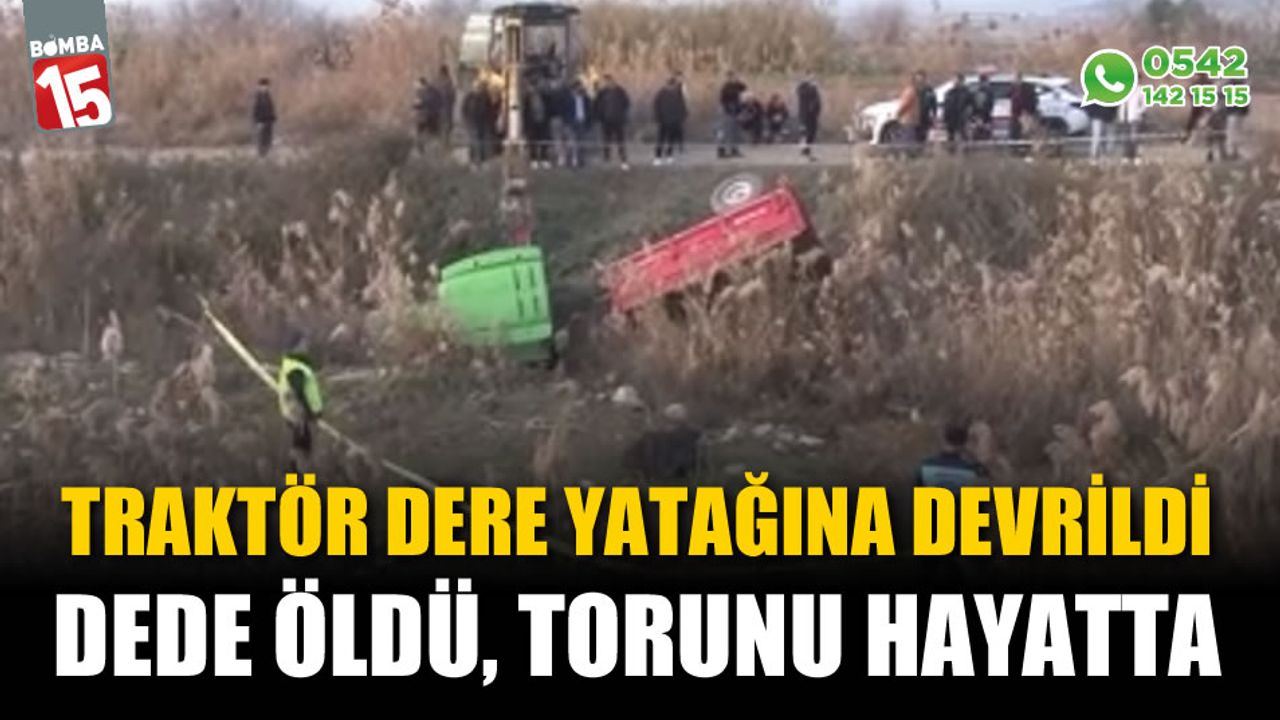 Traktör dere yatağına devrildi: Dede öldü, torunu hayatta
