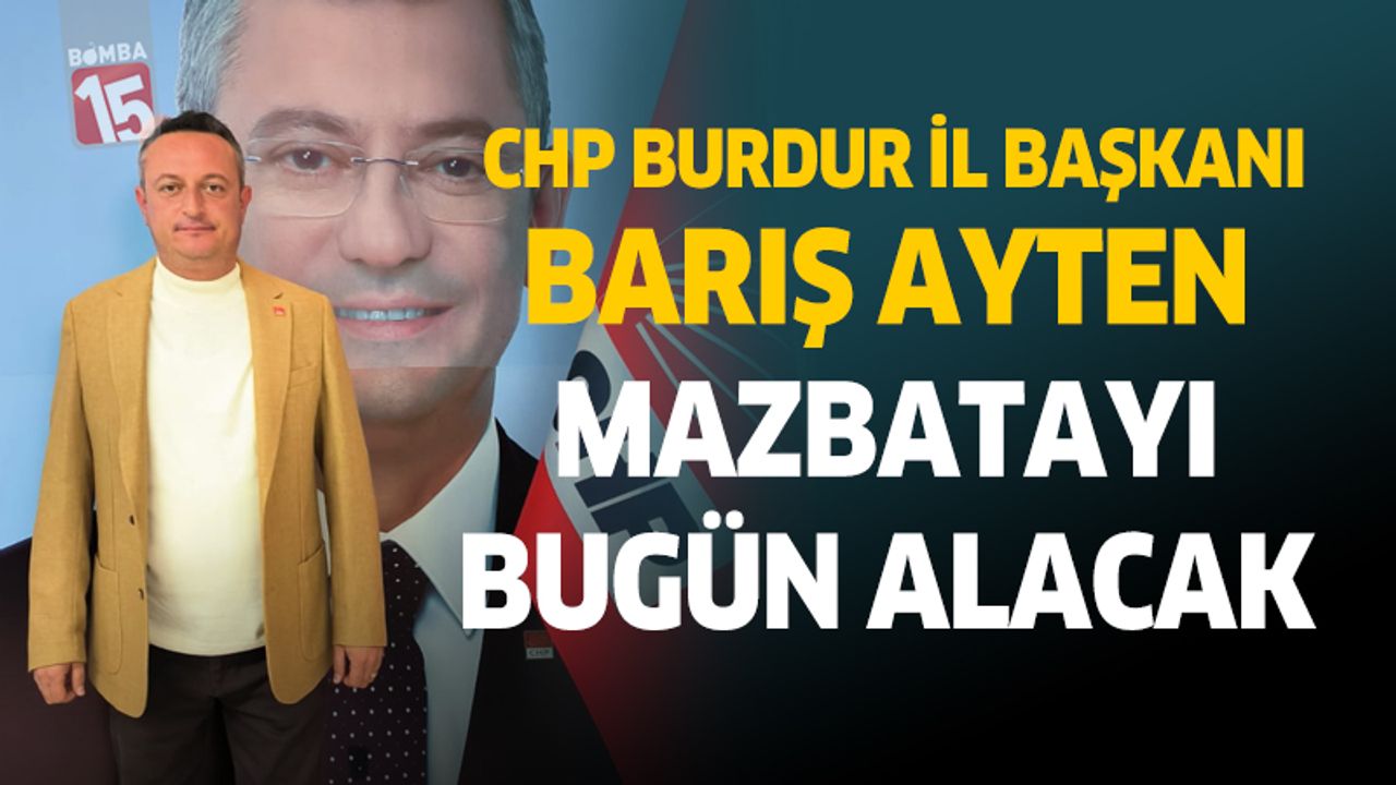 CHP Burdur İl Başkanı Barış Ayten mazbatayı bugün alacak