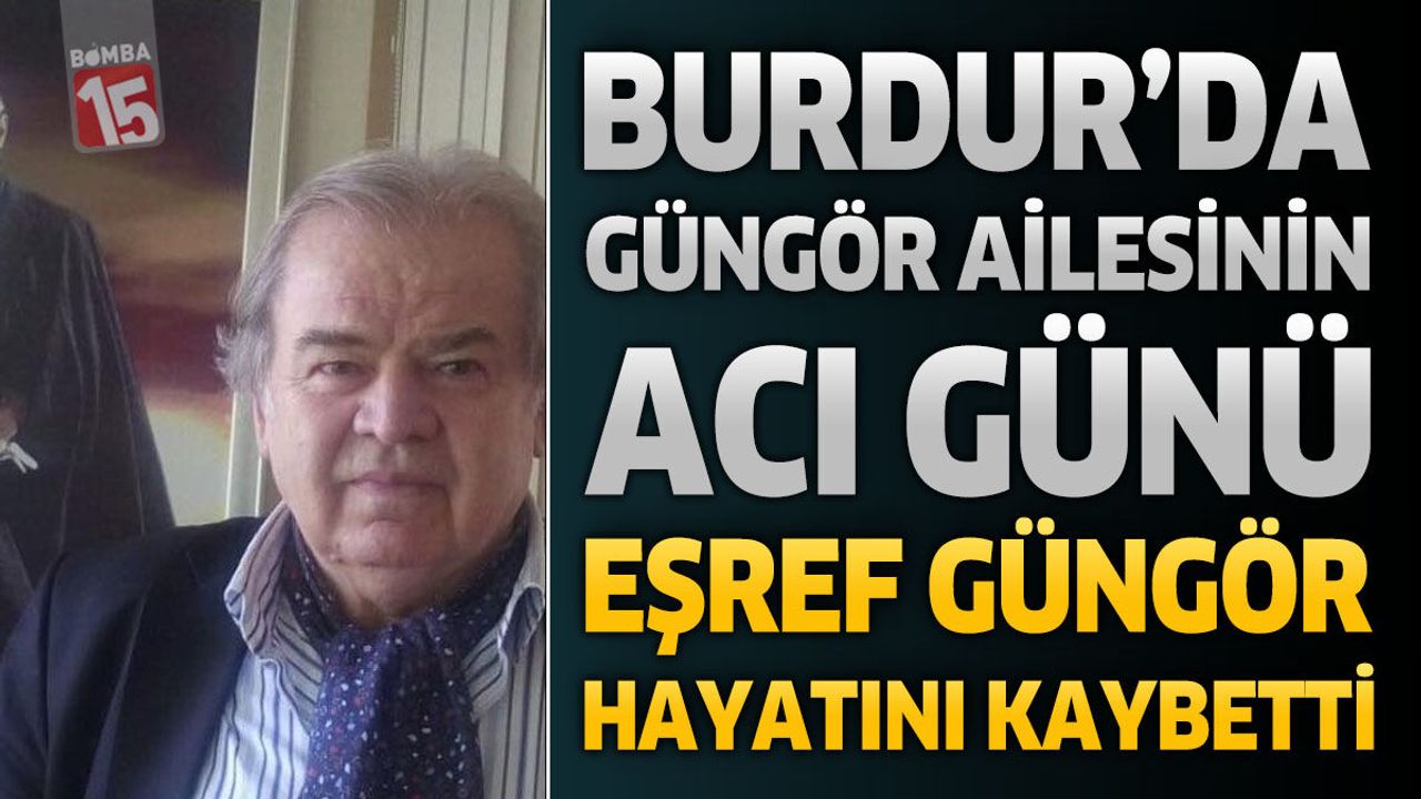 Burdur’da Güngör Ailesinin Acı Günü: Eşref Güngör Hayatını Kaybetti