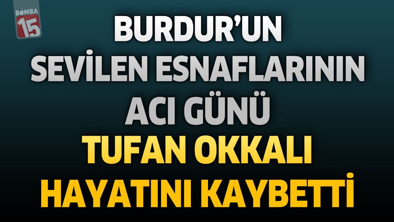 Burdur’un Sevilen Esnaflarının Acı Günü: Tufan Okkalı Hayatını Kaybetti