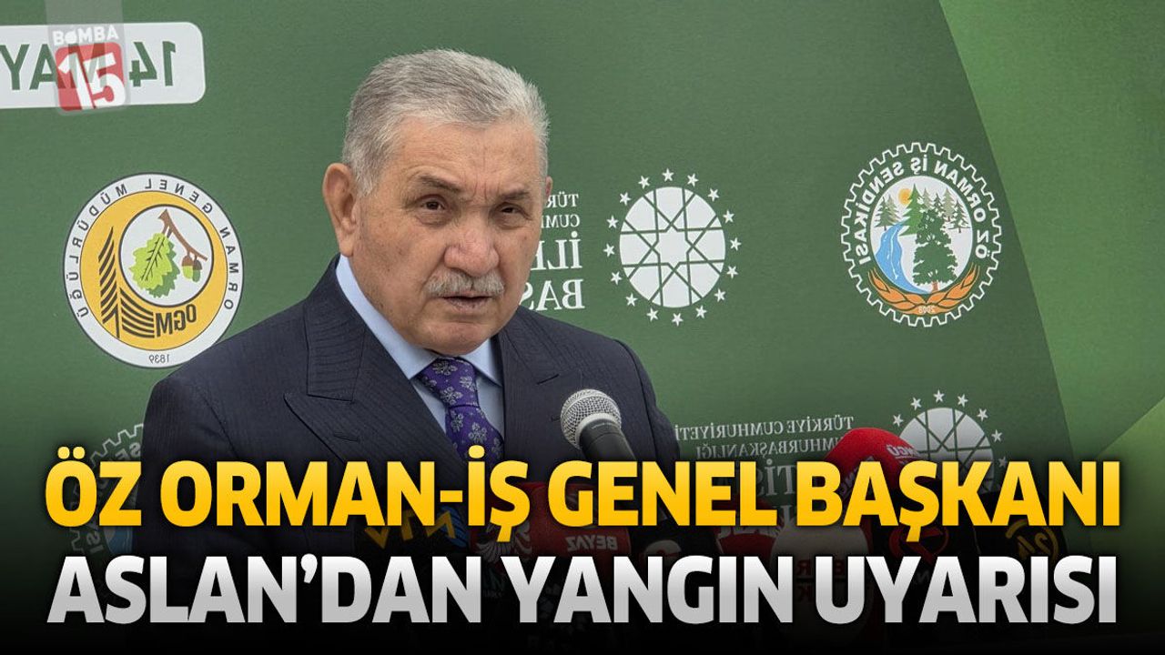 Öz Orman-İş Genel Başkanı Aslan’dan Yangın Uyarısı: “Temizli