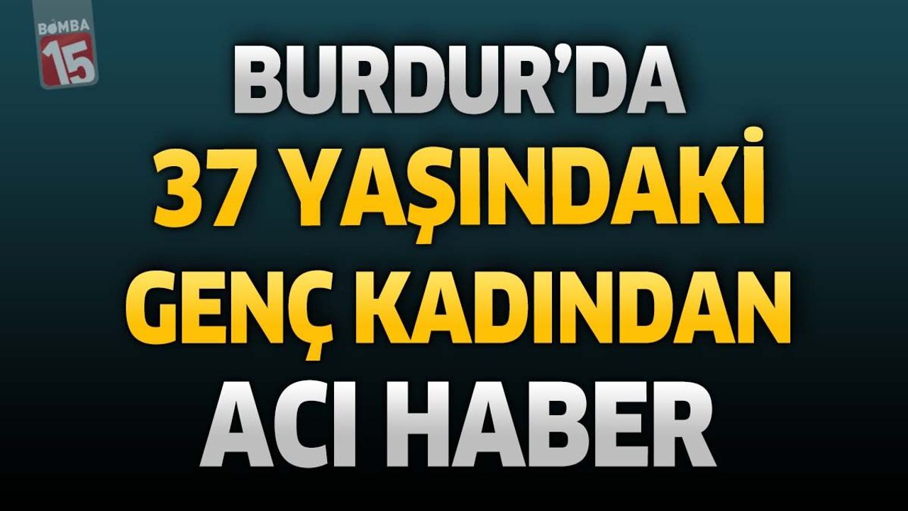 Burdur'da 37 Yaşındaki Kadından Acı Haber