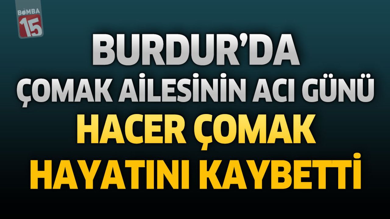 Burdur’da Çomak Ailesinin Acı Günü: Hacer Çomak Hayatını Kay