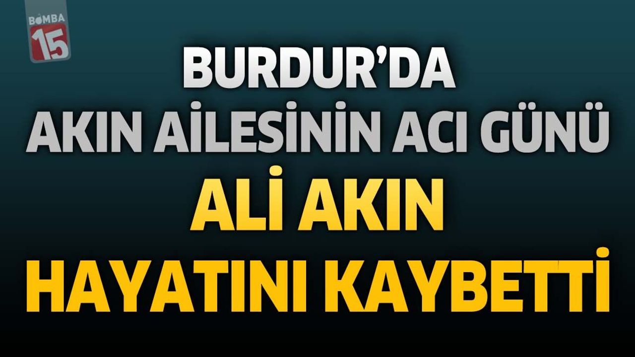 Burdur'da Akın Ailesinin Acı Günü: Ali Akın Hayatı