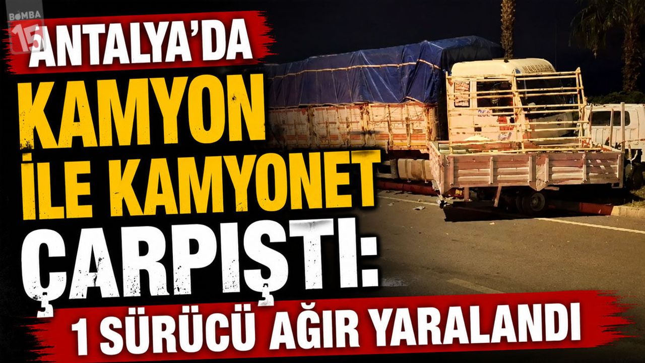 Antalya’da Kamyon ile Kamyonet Çarpıştı: 1 Sürücü Ağır Yaral