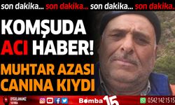 Muhtar azası canına kıydı! Komşudan acı haber geldi