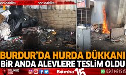 Burdur'da hurda dükkanı bir anda alevlere teslim oldu!