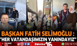 Başkan Selimoğlu "Her Vatandaşımızın Yanındayız."