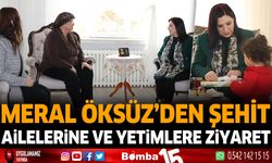 Meral Öksüz'den şehit ailelerine ve yetimlere ziyaret