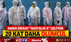 Aman Dikkat Hastalık x Geliyor, 20 Kat Daha Ölümcül