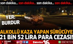 Burdur'da alkollü sürücüye 21 bin 57 lira para cezası!