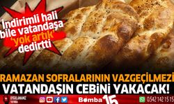 Ramazan Sofralarının vazgeçilmezi vatandaşın cebini yakacak