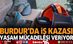 Burdur'da iş kazası yaşam mücadelesi veriyor
