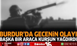 Burdur'da gecenin olayı, başka bir araca kurşun yağdırdı