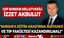CHP Burdur Milletvekili İzzet Akbulut "Burdur'a Eğitim Araştırma Hastanesi ve Tıp Fakültesi Kazandırılmalı"