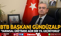 BTB Başkanı Gündüzalp 'Tarımsal üretimde ağır bir yıl geçiriyoruz'