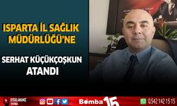 Isparta İl Sağlık Müdürlüğü'ne Serhat Küçükçoşkun atandı