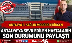 Antalya İl Sağlık Müdürü Ekingen Antalya'ya Sevk Edilen Hastaların Son Durumunu Paylaştı