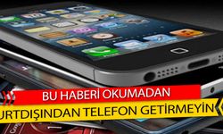 Bu haberi okumadan yurtdışından telefon getirmeyin