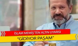 İslam Memiş'ten Altın Uyarısı "Gidiyor Paşam"