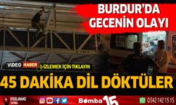 Burdur'da gecenin olayı. 45 dakika dil döktüler...