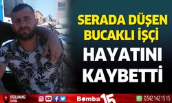 Serada düşen Bucaklı işçi hayatını kaybetti