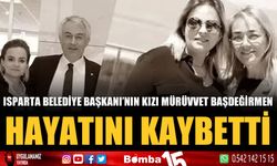 Isparta Belediye Başkanı Şükrü Başdeğirmen’in kızı Mürüvvet Başdeğirmen hayatını kaybetti