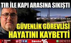 Serada tır ile kapı arasına sıkışan güvenlik görevlisi öldü