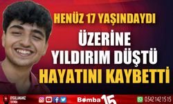 Üzerine yıldırım düşen 17 yaşındaki genç hayatını kaybetti