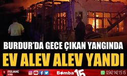 Burdur’da gece çıkan yangında ev alev alev yandı